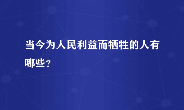 当今为人民利益而牺牲的人有哪些？
