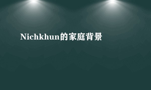 Nichkhun的家庭背景