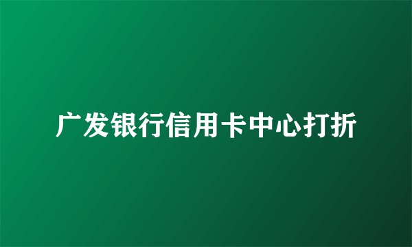 广发银行信用卡中心打折