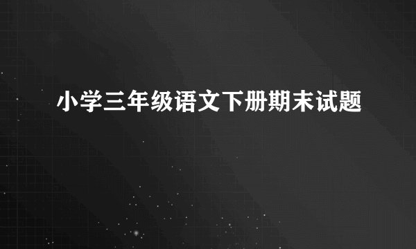 小学三年级语文下册期末试题