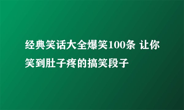 经典笑话大全爆笑100条 让你笑到肚子疼的搞笑段子