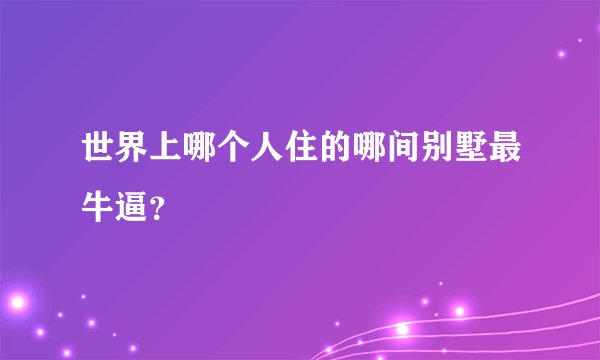 世界上哪个人住的哪间别墅最牛逼？