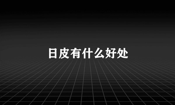 日皮有什么好处