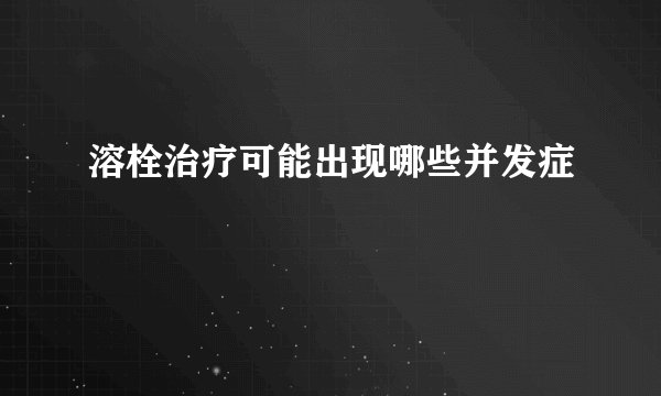 溶栓治疗可能出现哪些并发症