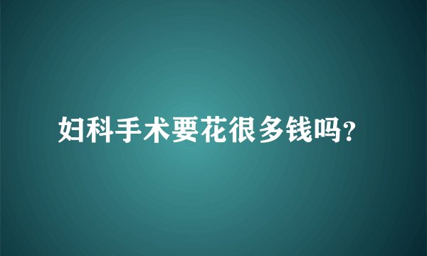 妇科手术要花很多钱吗？