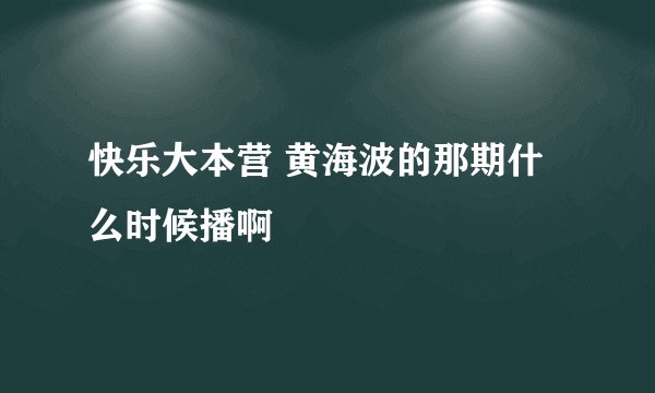 快乐大本营 黄海波的那期什么时候播啊