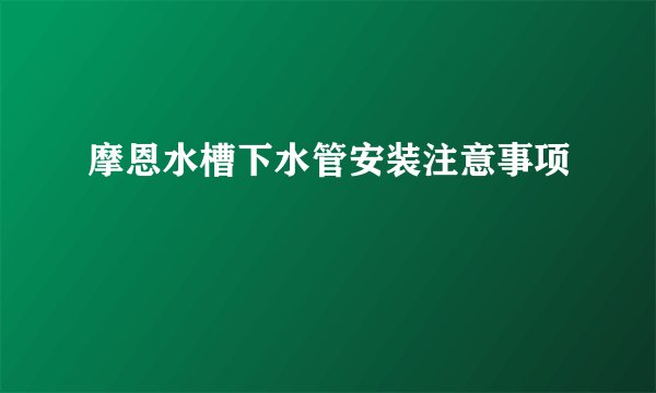摩恩水槽下水管安装注意事项