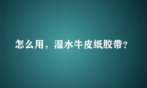 怎么用，湿水牛皮纸胶带？