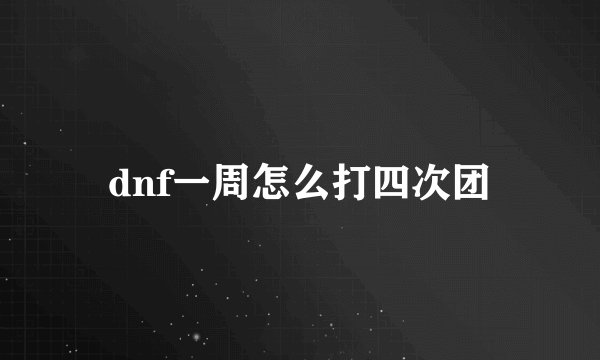 dnf一周怎么打四次团
