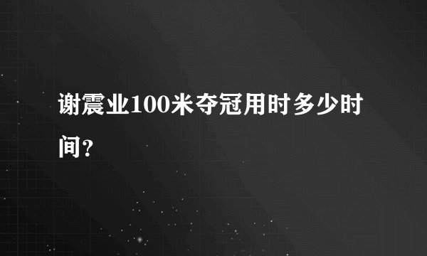 谢震业100米夺冠用时多少时间？