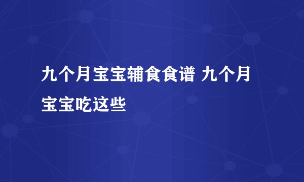 九个月宝宝辅食食谱 九个月宝宝吃这些