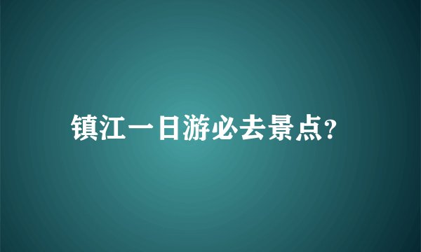 镇江一日游必去景点？
