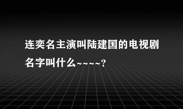 连奕名主演叫陆建国的电视剧名字叫什么~~~~？