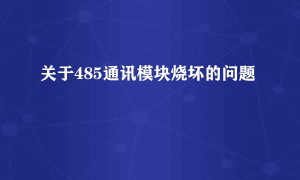 关于485通讯模块烧坏的问题