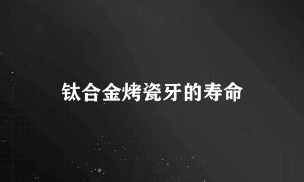 钛合金烤瓷牙的寿命