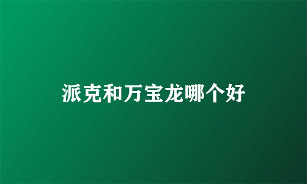 派克和万宝龙哪个好