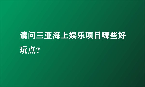 请问三亚海上娱乐项目哪些好玩点？