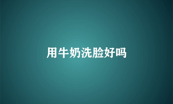 用牛奶洗脸好吗