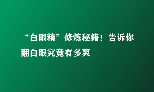 “白眼精”修炼秘籍！告诉你翻白眼究竟有多爽