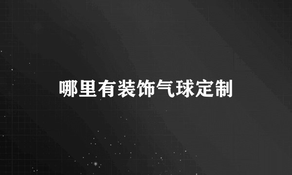 哪里有装饰气球定制