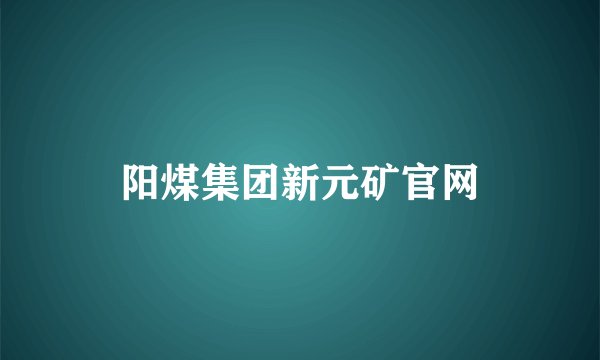 阳煤集团新元矿官网