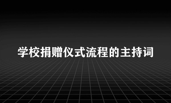 学校捐赠仪式流程的主持词