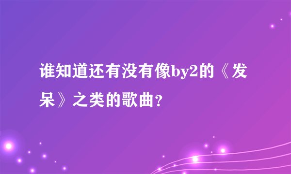 谁知道还有没有像by2的《发呆》之类的歌曲？