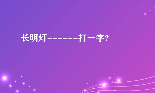 长明灯------打一字？