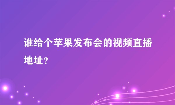 谁给个苹果发布会的视频直播地址？