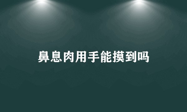 鼻息肉用手能摸到吗