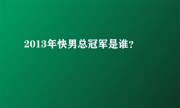 2013年快男总冠军是谁？