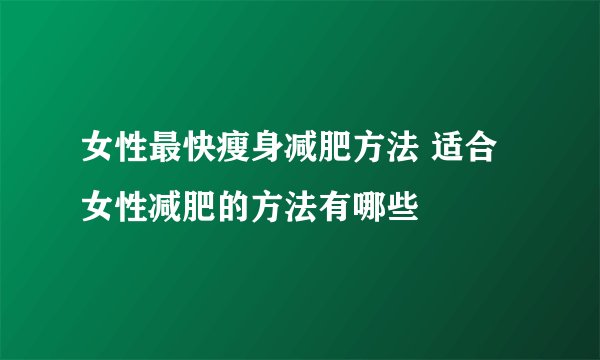 女性最快瘦身减肥方法 适合女性减肥的方法有哪些