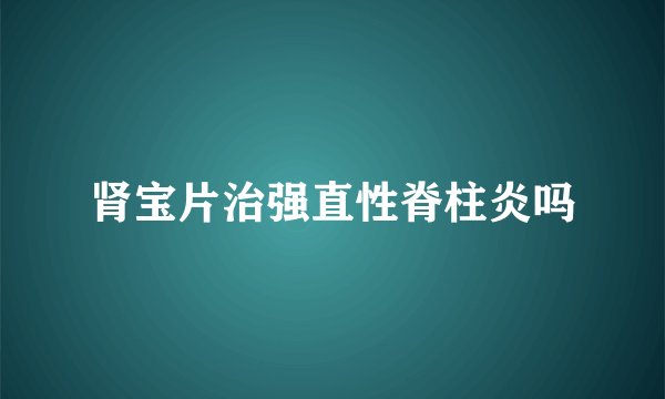 肾宝片治强直性脊柱炎吗