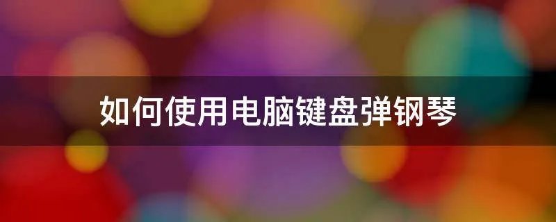 如何使用电脑键盘弹钢琴