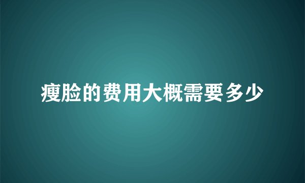 瘦脸的费用大概需要多少