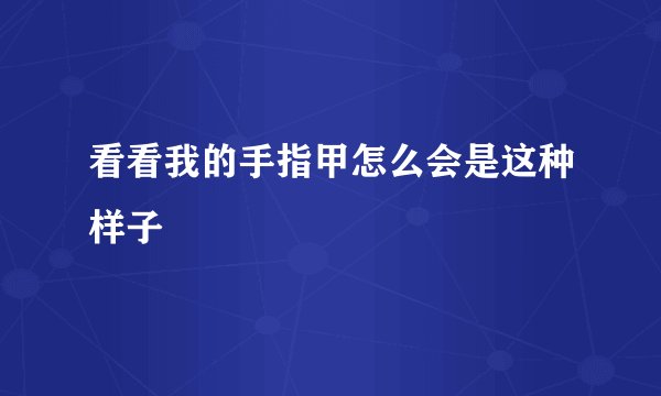看看我的手指甲怎么会是这种样子