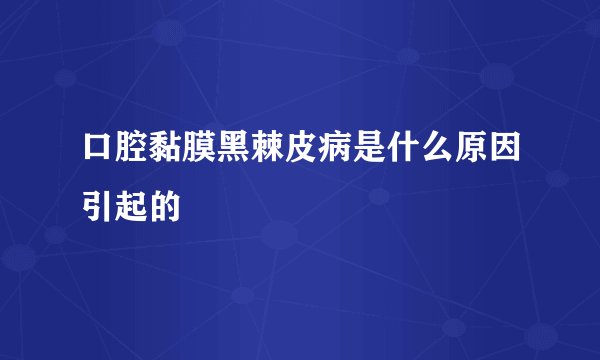 口腔黏膜黑棘皮病是什么原因引起的