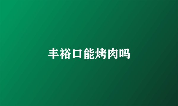 丰裕口能烤肉吗