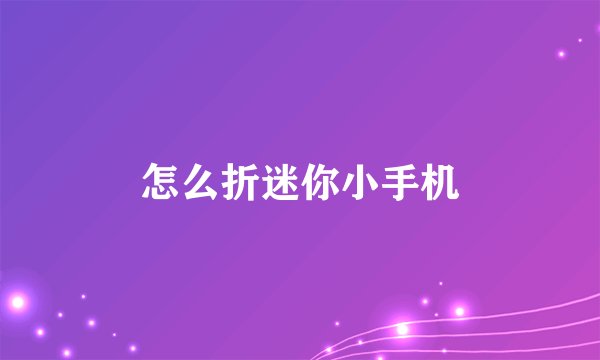 怎么折迷你小手机