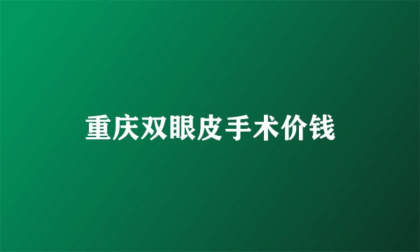 重庆双眼皮手术价钱