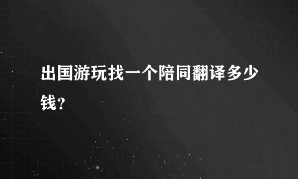 出国游玩找一个陪同翻译多少钱？