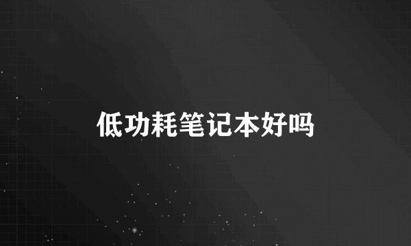 低功耗笔记本好吗