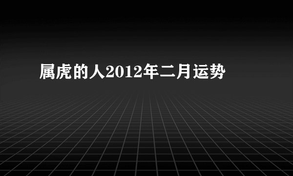 属虎的人2012年二月运势