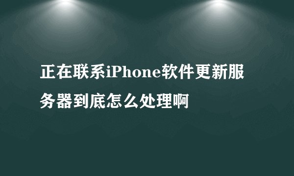 正在联系iPhone软件更新服务器到底怎么处理啊