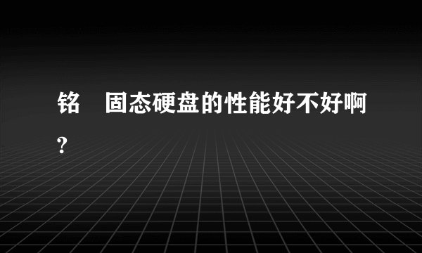 铭瑄固态硬盘的性能好不好啊?