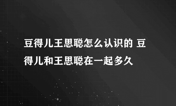 豆得儿王思聪怎么认识的 豆得儿和王思聪在一起多久