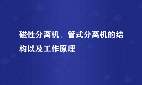 磁性分离机、管式分离机的结构以及工作原理