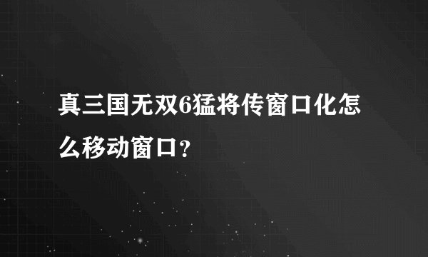 真三国无双6猛将传窗口化怎么移动窗口？