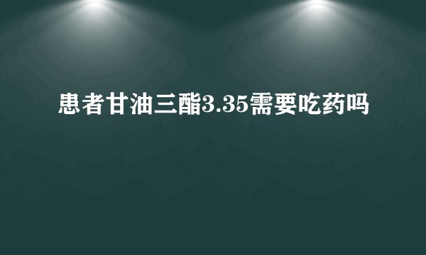 患者甘油三酯3.35需要吃药吗