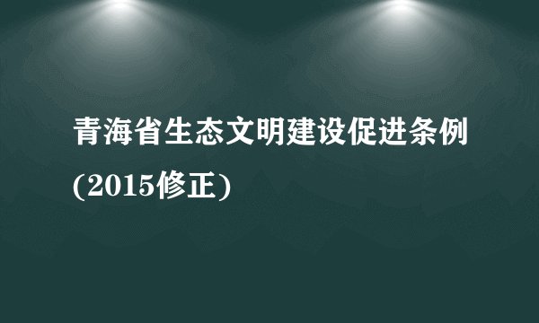 青海省生态文明建设促进条例(2015修正)